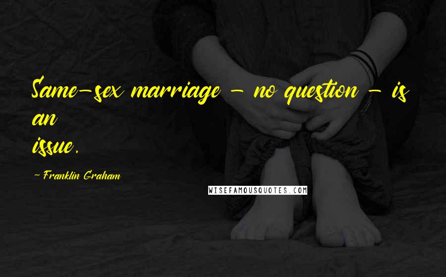 Franklin Graham Quotes: Same-sex marriage - no question - is an issue.