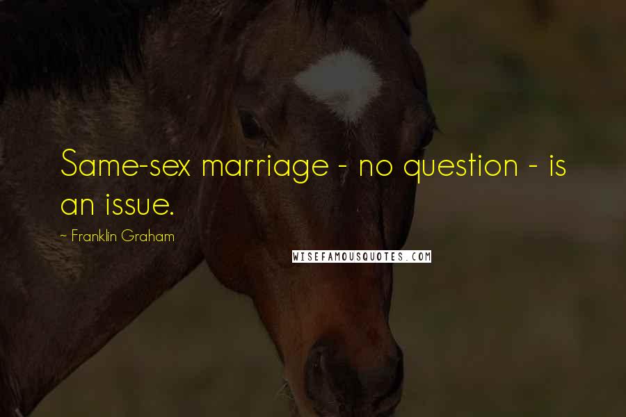 Franklin Graham Quotes: Same-sex marriage - no question - is an issue.