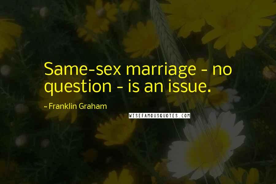 Franklin Graham Quotes: Same-sex marriage - no question - is an issue.