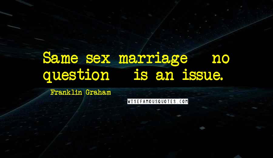 Franklin Graham Quotes: Same-sex marriage - no question - is an issue.