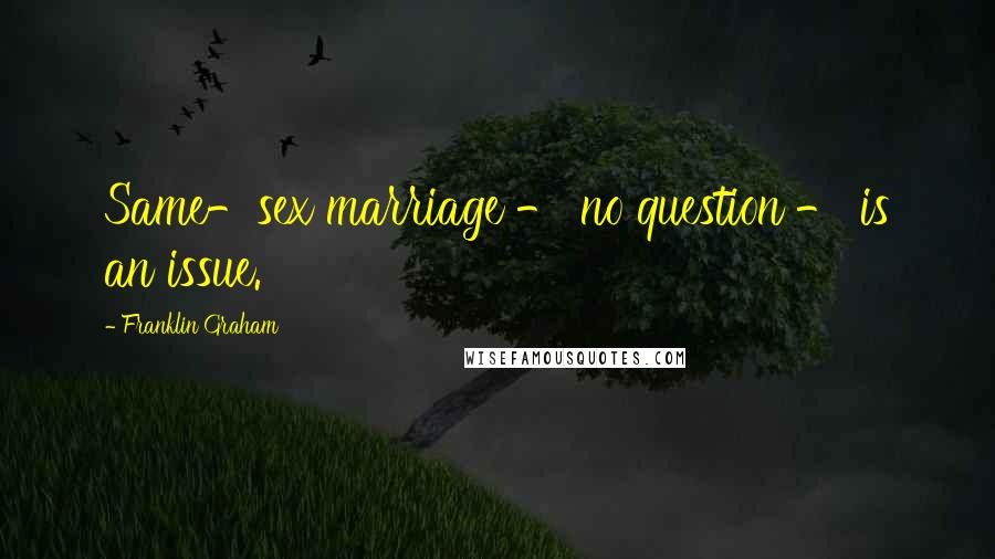 Franklin Graham Quotes: Same-sex marriage - no question - is an issue.