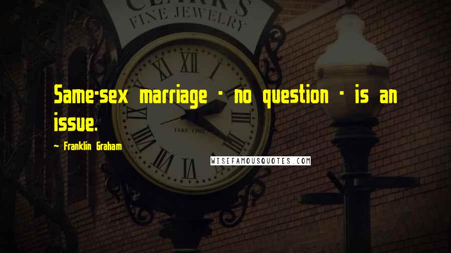 Franklin Graham Quotes: Same-sex marriage - no question - is an issue.