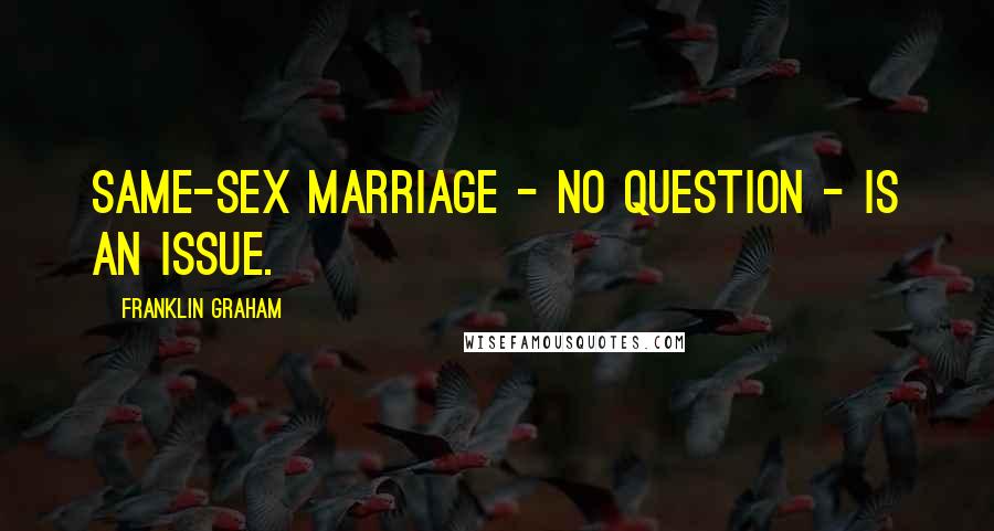 Franklin Graham Quotes: Same-sex marriage - no question - is an issue.