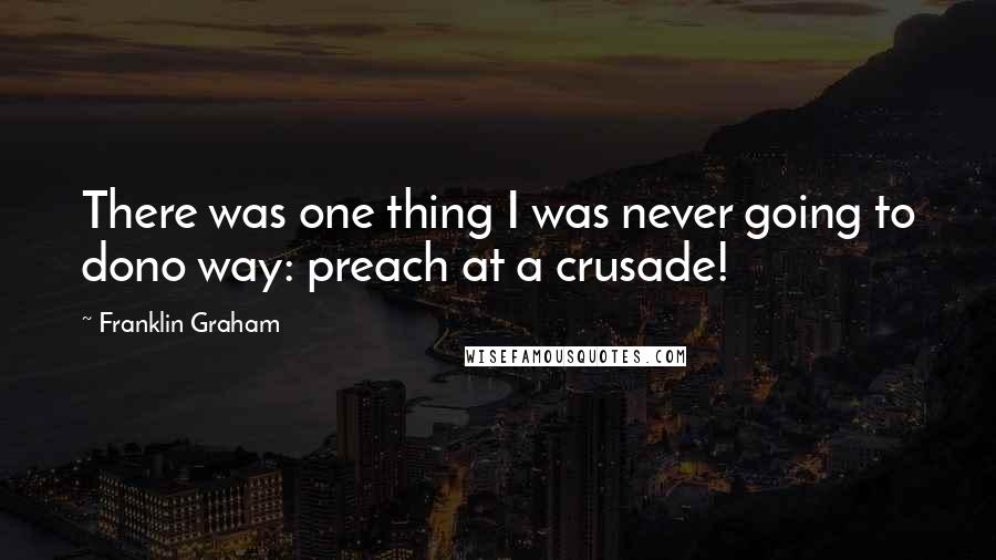 Franklin Graham Quotes: There was one thing I was never going to dono way: preach at a crusade!