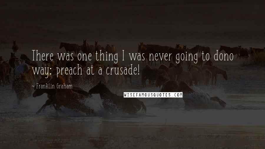 Franklin Graham Quotes: There was one thing I was never going to dono way: preach at a crusade!