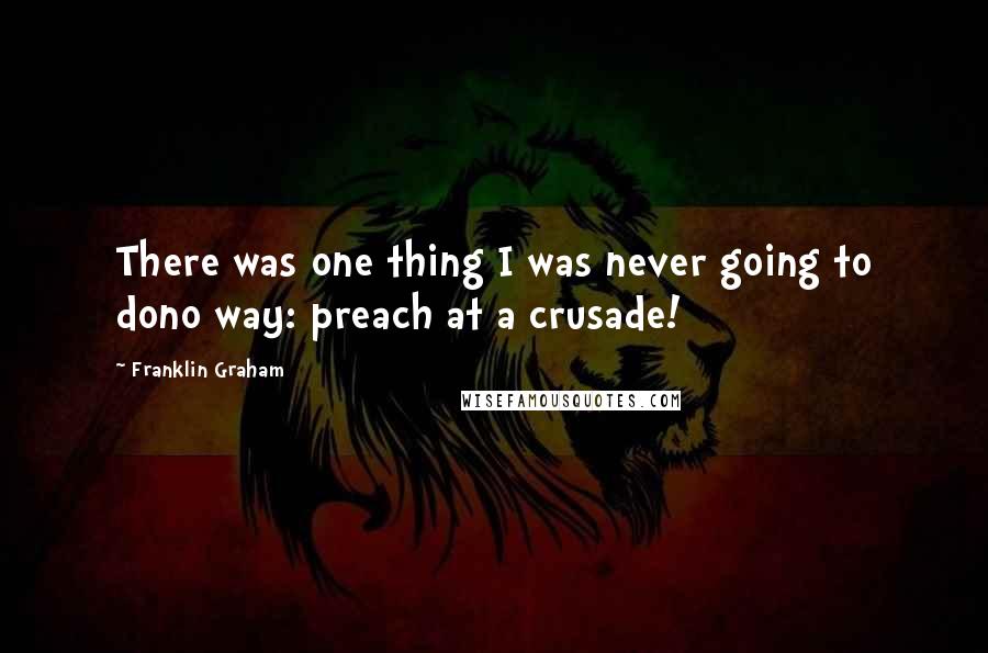 Franklin Graham Quotes: There was one thing I was never going to dono way: preach at a crusade!