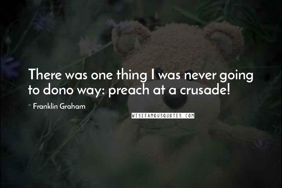 Franklin Graham Quotes: There was one thing I was never going to dono way: preach at a crusade!