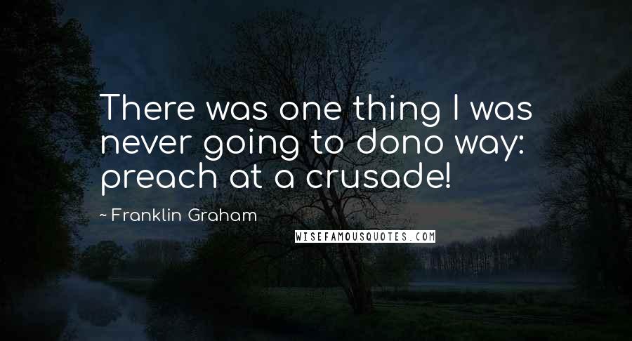 Franklin Graham Quotes: There was one thing I was never going to dono way: preach at a crusade!