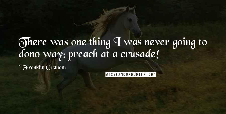 Franklin Graham Quotes: There was one thing I was never going to dono way: preach at a crusade!