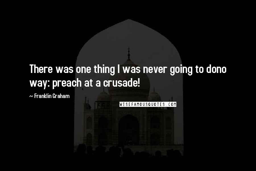 Franklin Graham Quotes: There was one thing I was never going to dono way: preach at a crusade!