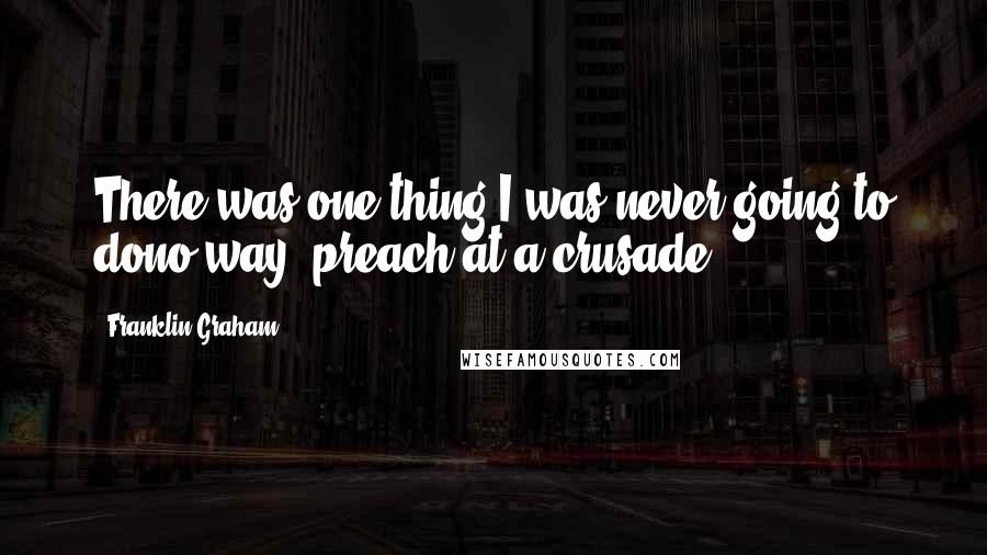 Franklin Graham Quotes: There was one thing I was never going to dono way: preach at a crusade!