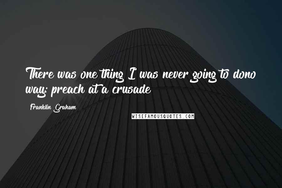 Franklin Graham Quotes: There was one thing I was never going to dono way: preach at a crusade!