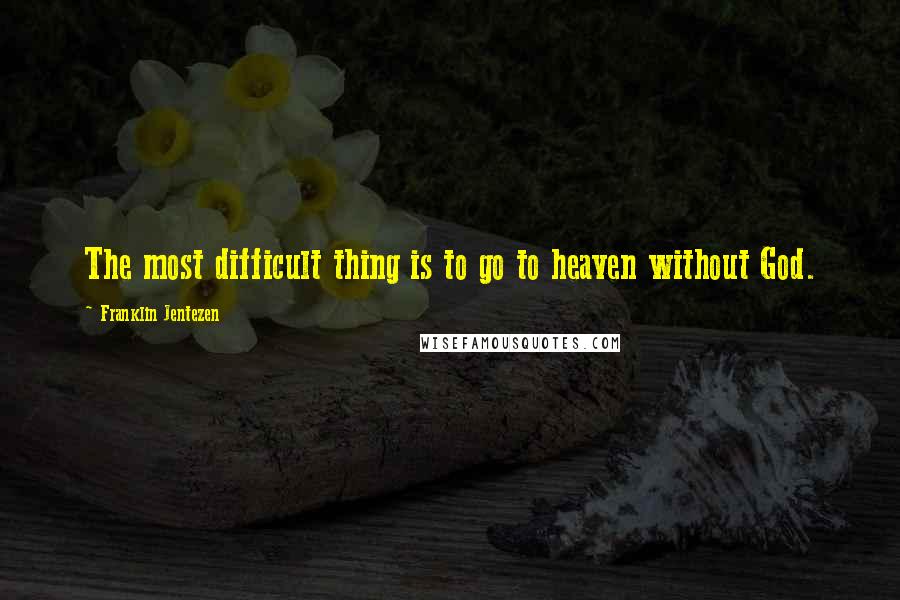 Franklin Jentezen Quotes: The most difficult thing is to go to heaven without God.