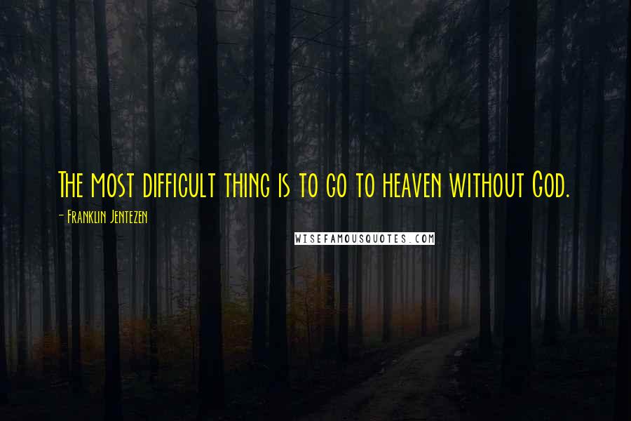 Franklin Jentezen Quotes: The most difficult thing is to go to heaven without God.