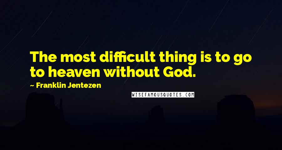 Franklin Jentezen Quotes: The most difficult thing is to go to heaven without God.