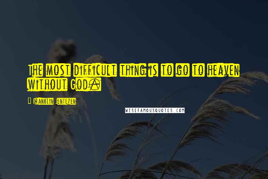 Franklin Jentezen Quotes: The most difficult thing is to go to heaven without God.