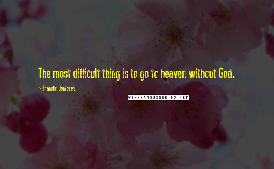 Franklin Jentezen Quotes: The most difficult thing is to go to heaven without God.