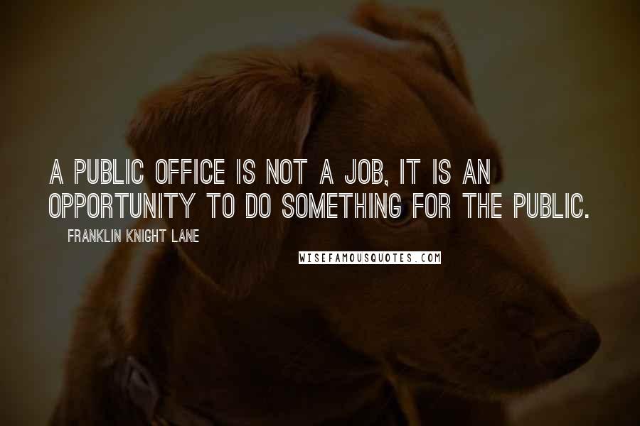 Franklin Knight Lane Quotes: A public office is not a job, it is an opportunity to do something for the public.