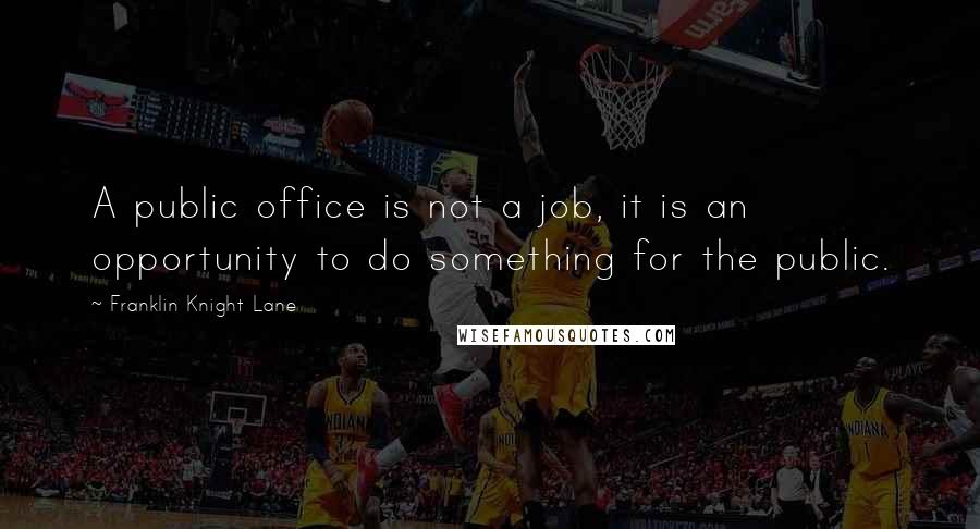 Franklin Knight Lane Quotes: A public office is not a job, it is an opportunity to do something for the public.