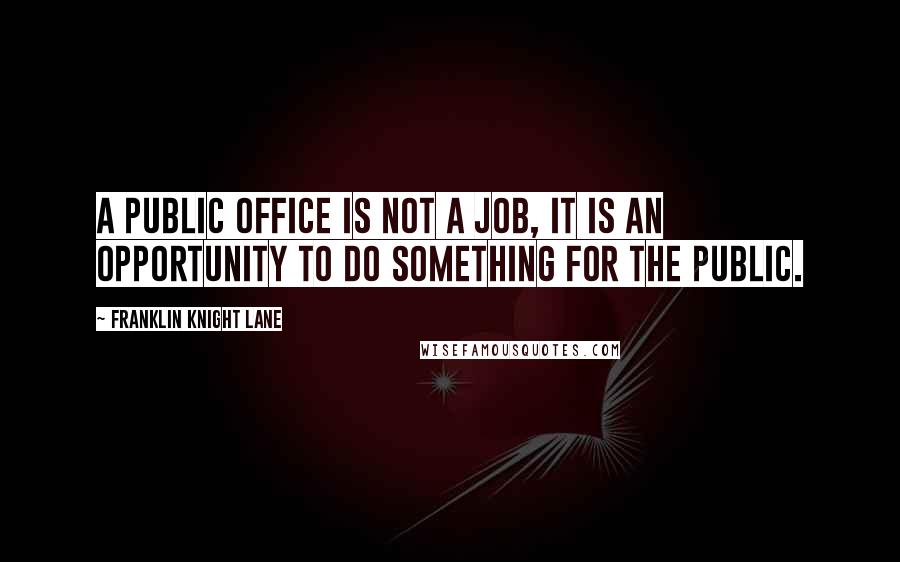 Franklin Knight Lane Quotes: A public office is not a job, it is an opportunity to do something for the public.