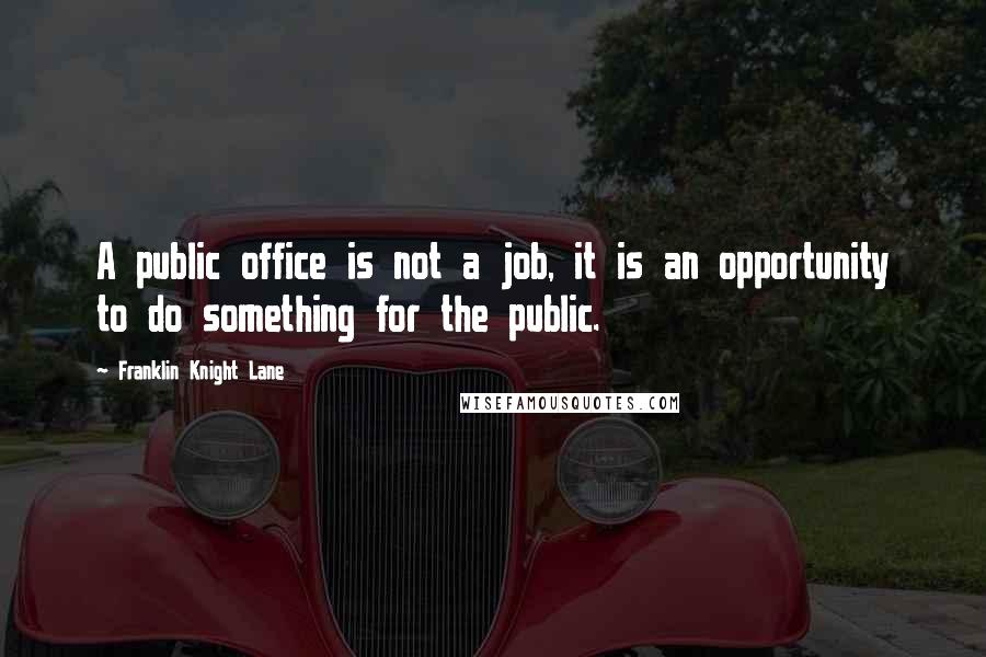 Franklin Knight Lane Quotes: A public office is not a job, it is an opportunity to do something for the public.