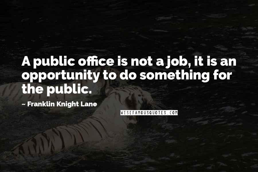 Franklin Knight Lane Quotes: A public office is not a job, it is an opportunity to do something for the public.
