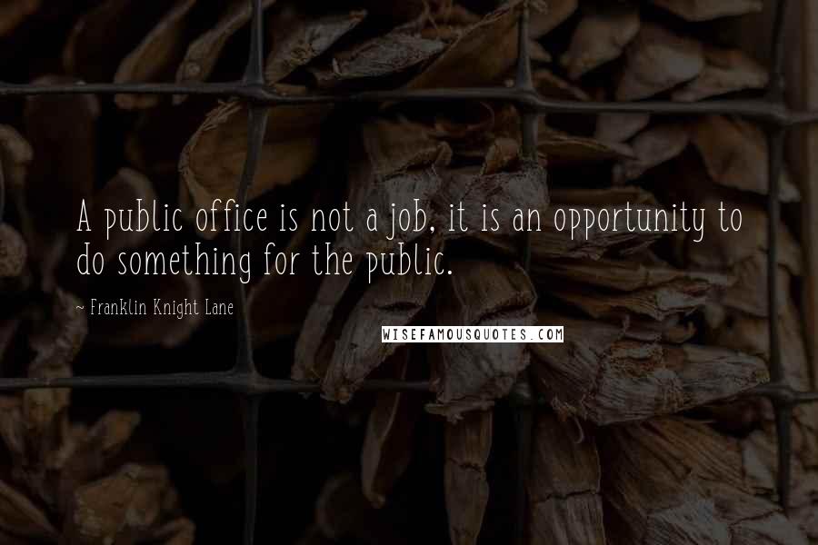 Franklin Knight Lane Quotes: A public office is not a job, it is an opportunity to do something for the public.