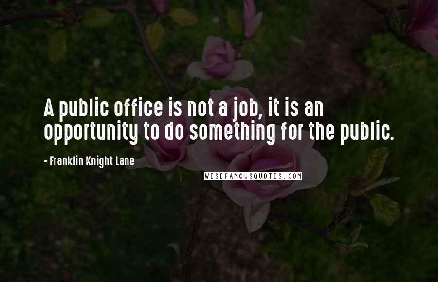 Franklin Knight Lane Quotes: A public office is not a job, it is an opportunity to do something for the public.