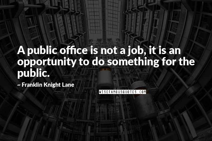 Franklin Knight Lane Quotes: A public office is not a job, it is an opportunity to do something for the public.