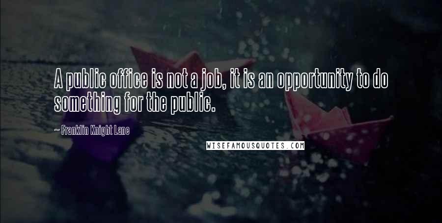 Franklin Knight Lane Quotes: A public office is not a job, it is an opportunity to do something for the public.