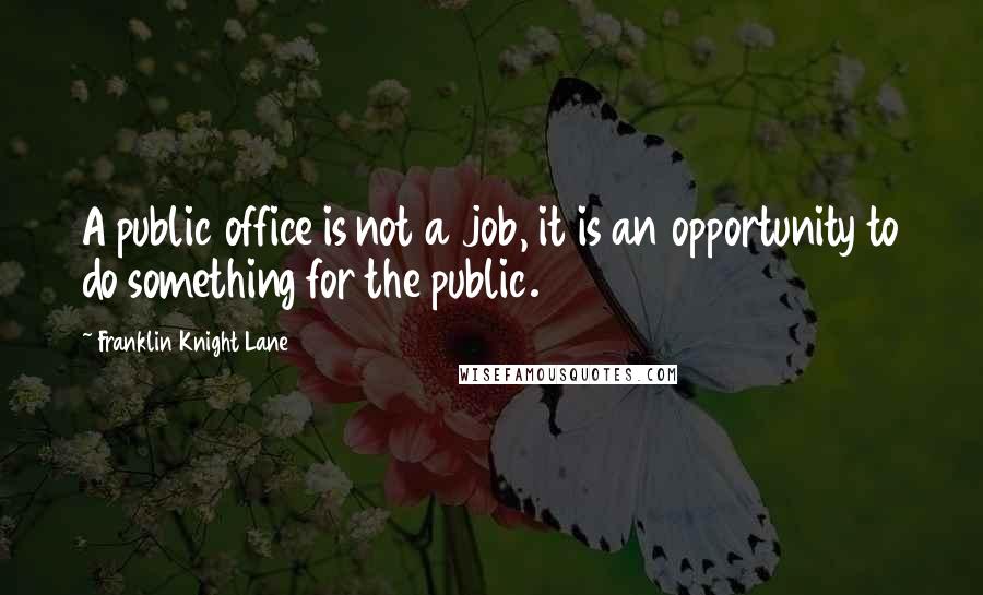 Franklin Knight Lane Quotes: A public office is not a job, it is an opportunity to do something for the public.