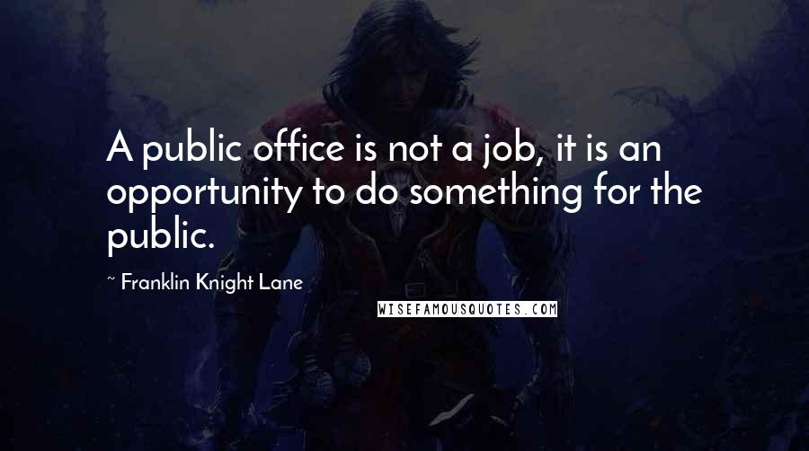 Franklin Knight Lane Quotes: A public office is not a job, it is an opportunity to do something for the public.