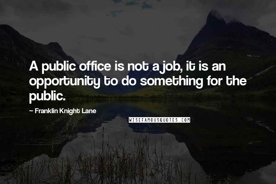 Franklin Knight Lane Quotes: A public office is not a job, it is an opportunity to do something for the public.