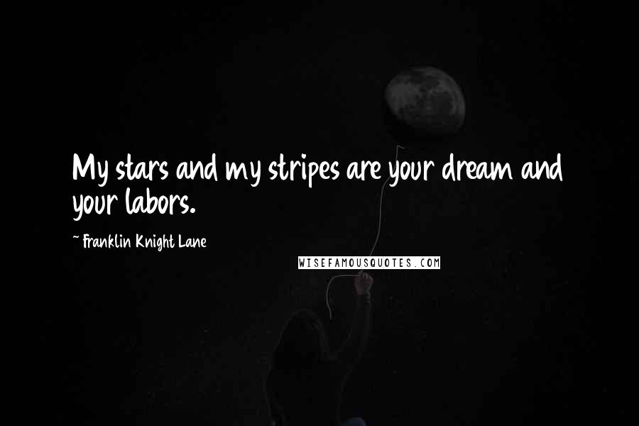 Franklin Knight Lane Quotes: My stars and my stripes are your dream and your labors.