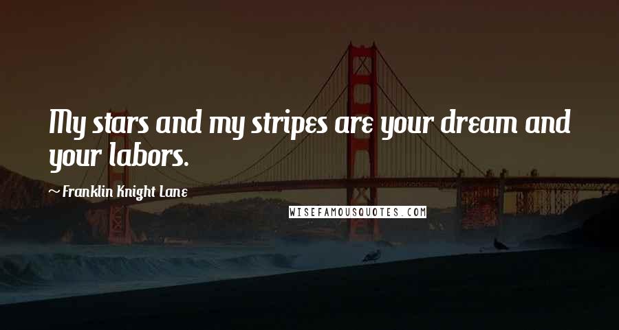 Franklin Knight Lane Quotes: My stars and my stripes are your dream and your labors.