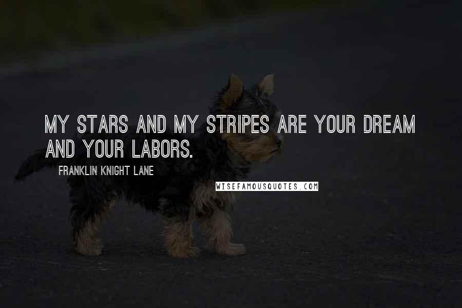 Franklin Knight Lane Quotes: My stars and my stripes are your dream and your labors.