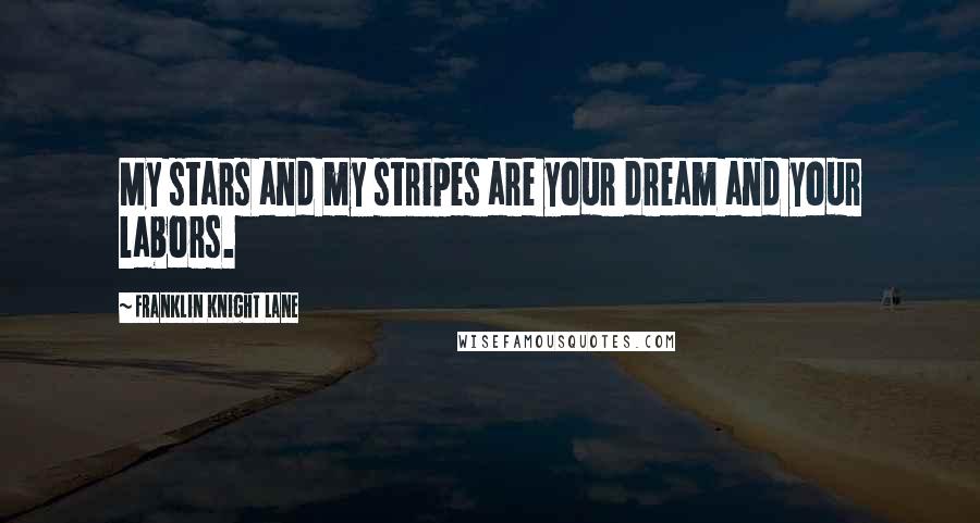 Franklin Knight Lane Quotes: My stars and my stripes are your dream and your labors.