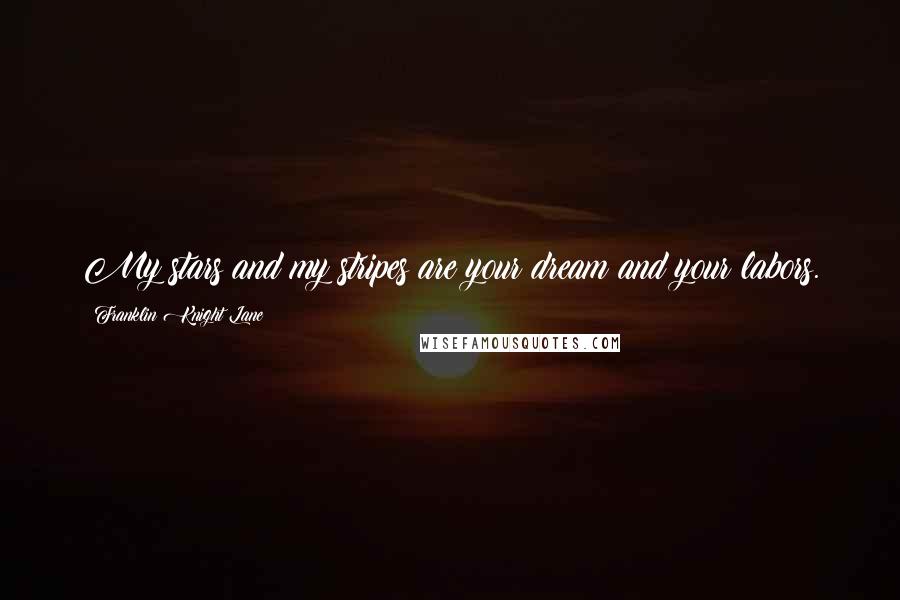 Franklin Knight Lane Quotes: My stars and my stripes are your dream and your labors.