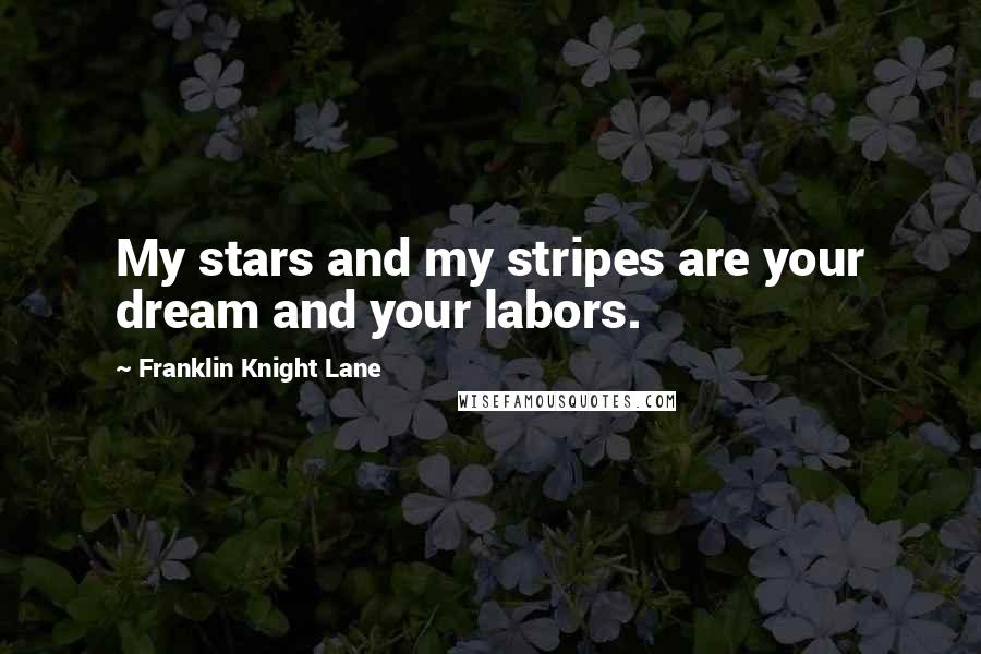 Franklin Knight Lane Quotes: My stars and my stripes are your dream and your labors.
