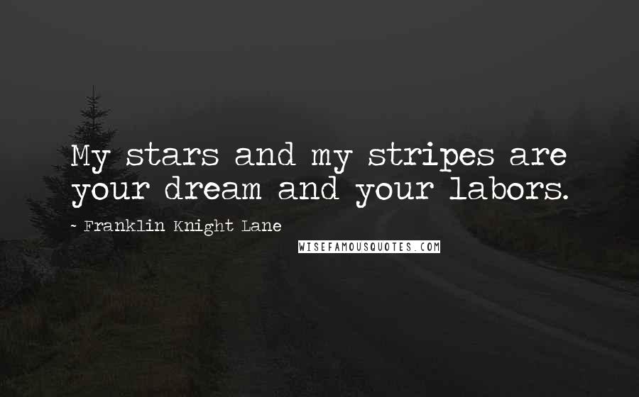 Franklin Knight Lane Quotes: My stars and my stripes are your dream and your labors.