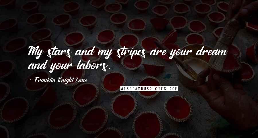 Franklin Knight Lane Quotes: My stars and my stripes are your dream and your labors.