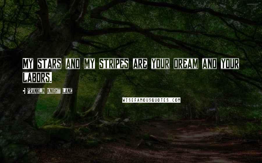 Franklin Knight Lane Quotes: My stars and my stripes are your dream and your labors.