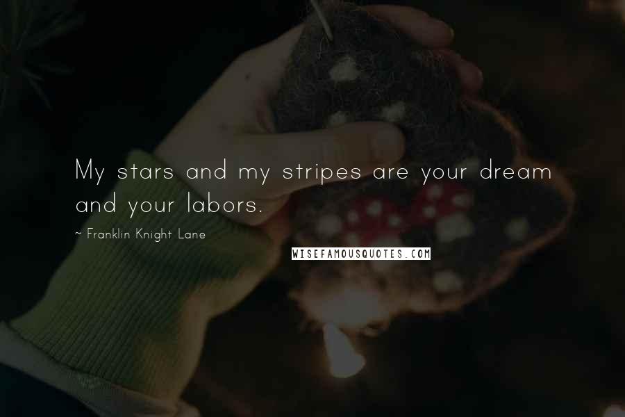 Franklin Knight Lane Quotes: My stars and my stripes are your dream and your labors.