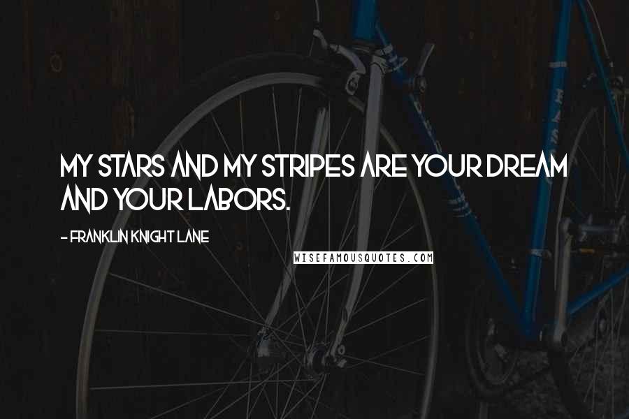 Franklin Knight Lane Quotes: My stars and my stripes are your dream and your labors.