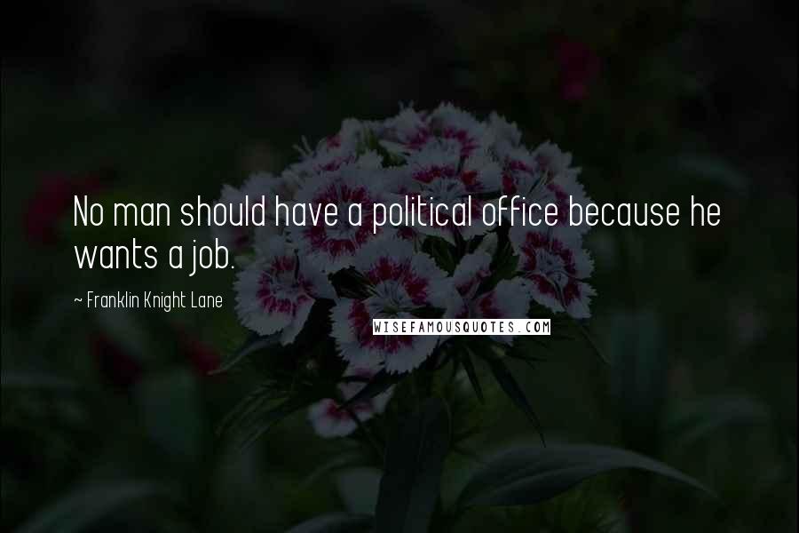 Franklin Knight Lane Quotes: No man should have a political office because he wants a job.