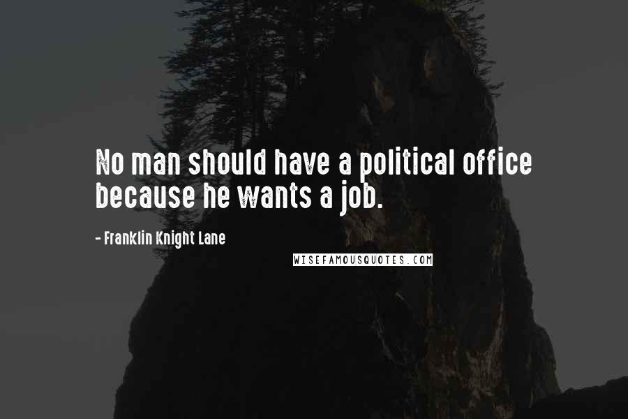 Franklin Knight Lane Quotes: No man should have a political office because he wants a job.