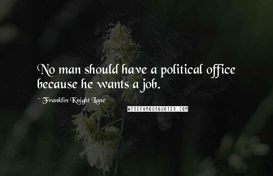 Franklin Knight Lane Quotes: No man should have a political office because he wants a job.