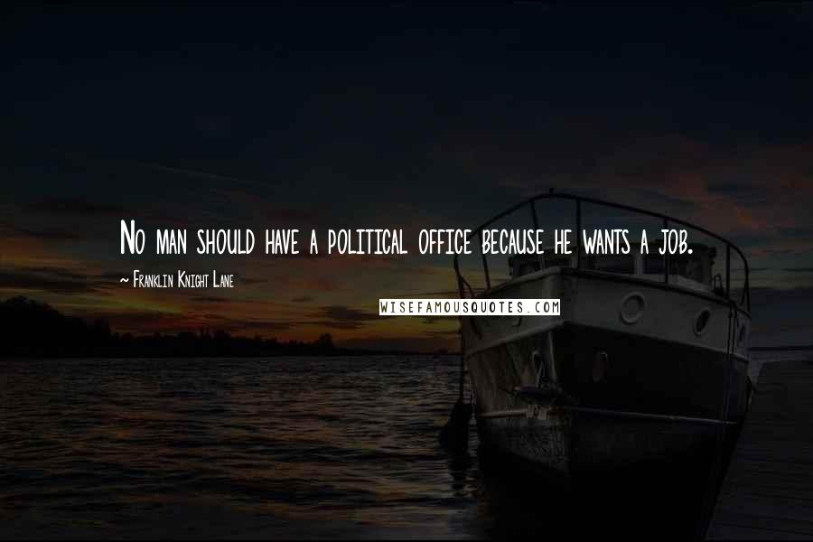 Franklin Knight Lane Quotes: No man should have a political office because he wants a job.