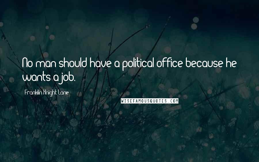 Franklin Knight Lane Quotes: No man should have a political office because he wants a job.