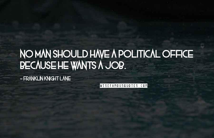 Franklin Knight Lane Quotes: No man should have a political office because he wants a job.